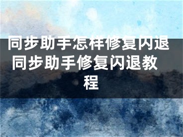 同步助手怎样修复闪退 同步助手修复闪退教程