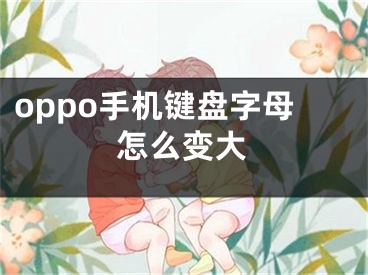 oppo手机键盘字母怎么变大