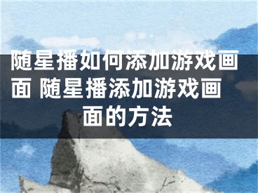 随星播如何添加游戏画面 随星播添加游戏画面的方法