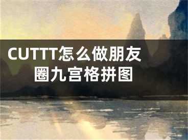 CUTTT怎么做朋友圈九宫格拼图 