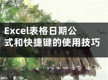 Excel表格日期公式和快捷键的使用技巧