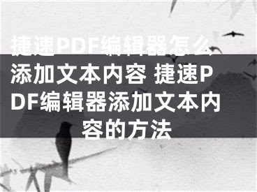 捷速PDF编辑器怎么添加文本内容 捷速PDF编辑器添加文本内容的方法