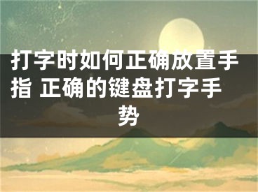 打字时如何正确放置手指 正确的键盘打字手势