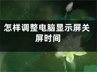 怎样调整电脑显示屏关屏时间