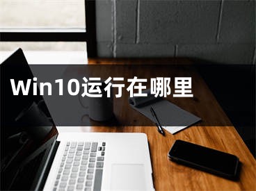 Win10运行在哪里