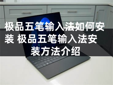 极品五笔输入法如何安装 极品五笔输入法安装方法介绍