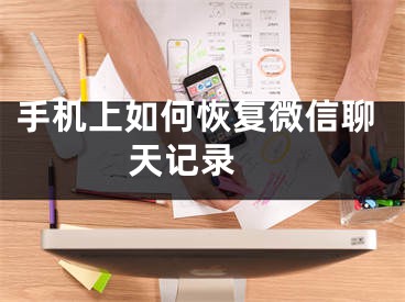 手机上如何恢复微信聊天记录 