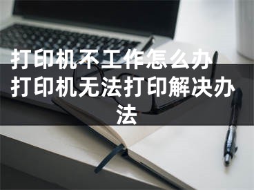 打印机不工作怎么办 打印机无法打印解决办法