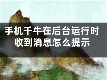 手机千牛在后台运行时收到消息怎么提示