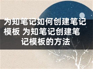 为知笔记如何创建笔记模板 为知笔记创建笔记模板的方法