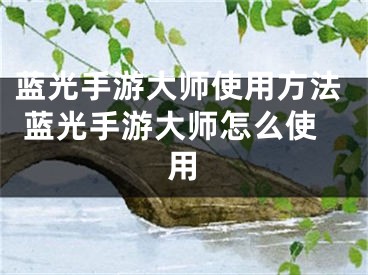 蓝光手游大师使用方法 蓝光手游大师怎么使用