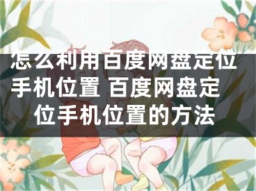 怎么利用百度网盘定位手机位置 百度网盘定位手机位置的方法