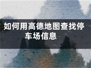 如何用高德地图查找停车场信息 