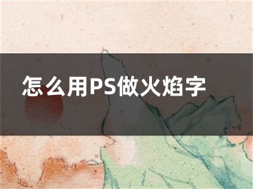 怎么用PS做火焰字