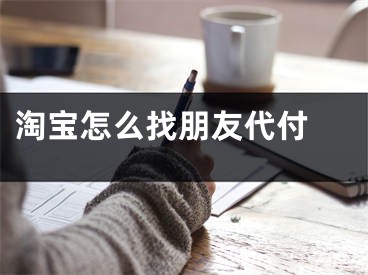 淘宝怎么找朋友代付 