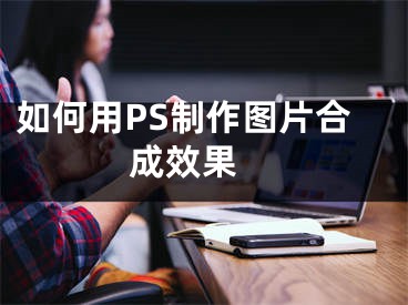 如何用PS制作图片合成效果 