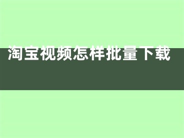 淘宝视频怎样批量下载 