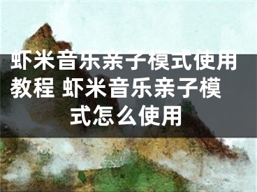 虾米音乐亲子模式使用教程 虾米音乐亲子模式怎么使用