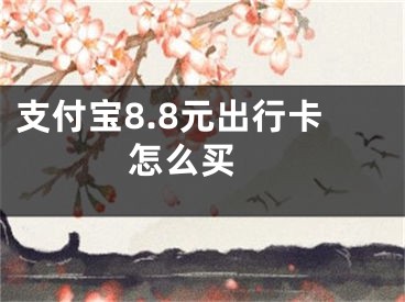 支付宝8.8元出行卡怎么买 