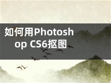 如何用Photoshop CS6抠图