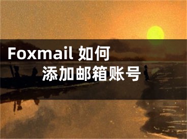 Foxmail 如何添加邮箱账号