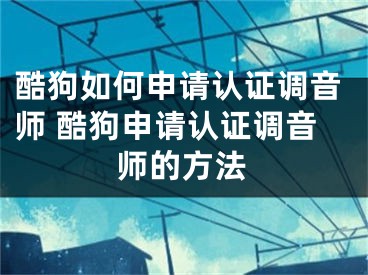 酷狗如何申请认证调音师 酷狗申请认证调音师的方法