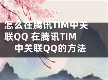 怎么在腾讯TIM中关联QQ 在腾讯TIM中关联QQ的方法