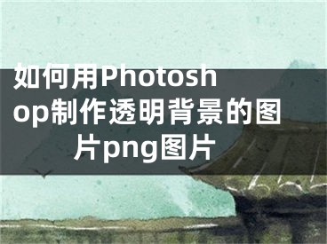 如何用Photoshop制作透明背景的图片png图片