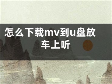 怎么下载mv到u盘放车上听