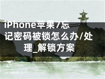 iPhone苹果7忘记密码被锁怎么办/处理_解锁方案