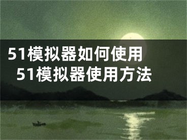 51模拟器如何使用 51模拟器使用方法