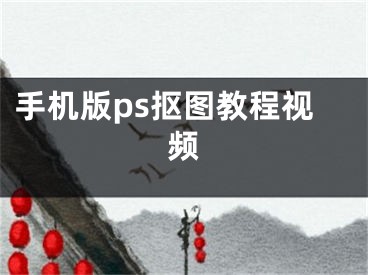 手机版ps抠图教程视频