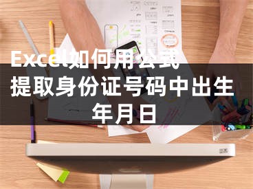 Excel如何用公式提取身份证号码中出生年月日