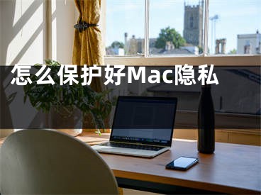 怎么保护好Mac隐私 