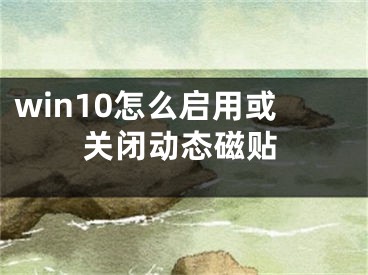 win10怎么启用或关闭动态磁贴