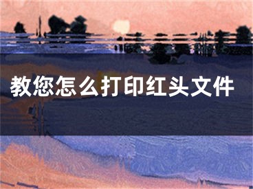 教您怎么打印红头文件