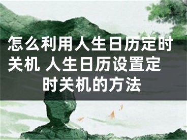 怎么利用人生日历定时关机 人生日历设置定时关机的方法