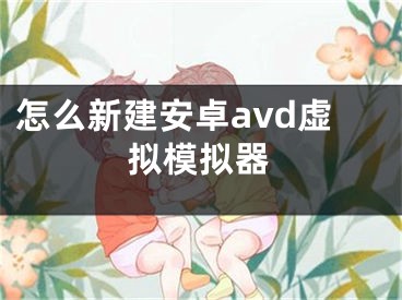 怎么新建安卓avd虚拟模拟器