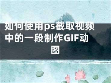 如何使用ps截取视频中的一段制作GIF动图