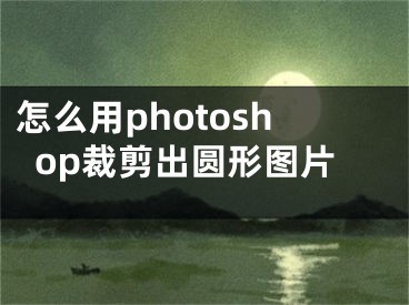 怎么用photoshop裁剪出圆形图片