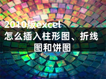 2010版excel怎么插入柱形图、折线图和饼图