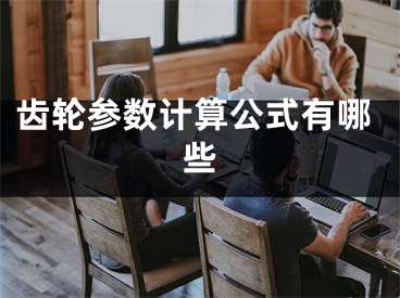 齿轮参数计算公式有哪些