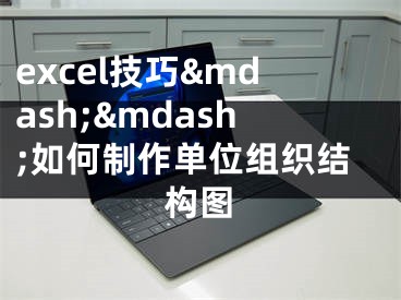 excel技巧&mdash;&mdash;如何制作单位组织结构图