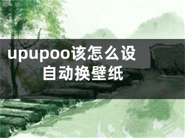 upupoo该怎么设自动换壁纸 