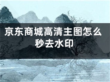 京东商城高清主图怎么秒去水印