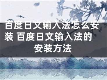 百度日文输入法怎么安装 百度日文输入法的安装方法