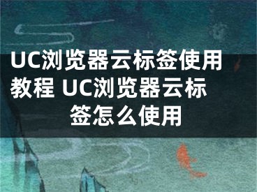 UC浏览器云标签使用教程 UC浏览器云标签怎么使用