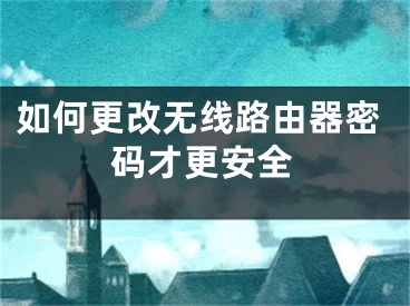 如何更改无线路由器密码才更安全