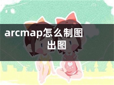 arcmap怎么制图出图