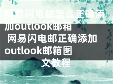 网易闪电邮怎么正确添加outlook邮箱 网易闪电邮正确添加outlook邮箱图文教程